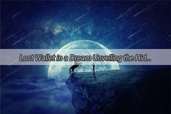 Lost Wallet in a Dream Unveiling the Hidden Meanings According to Zhou Gongs Dream Interpretation